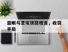 开云体育中国-亚眠与圣埃狭路相逢，收获平局